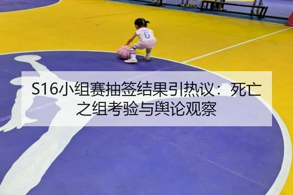 S16小组赛抽签结果引热议：死亡之组考验与舆论观察 | leyu